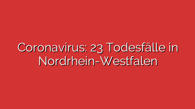 Coronavirus: 23 Todesfälle in Nordrhein-Westfalen