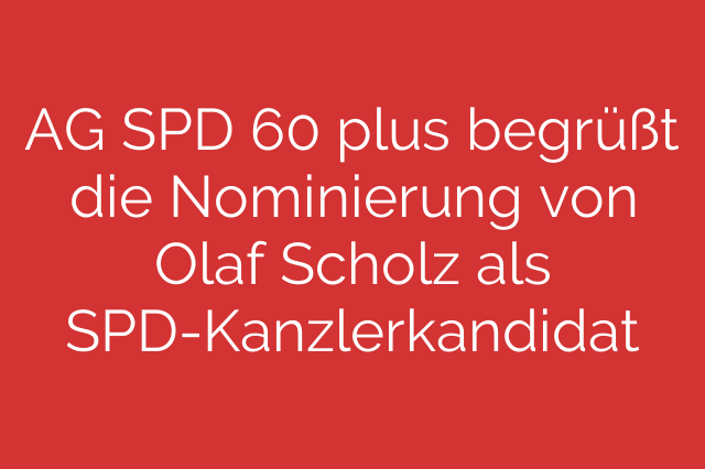 AG SPD 60 plus begrüßt die Nominierung von Olaf Scholz als SPD-Kanzlerkandidat