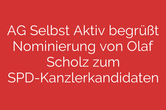 AG Selbst Aktiv begrüßt Nominierung von Olaf Scholz zum SPD-Kanzlerkandidaten