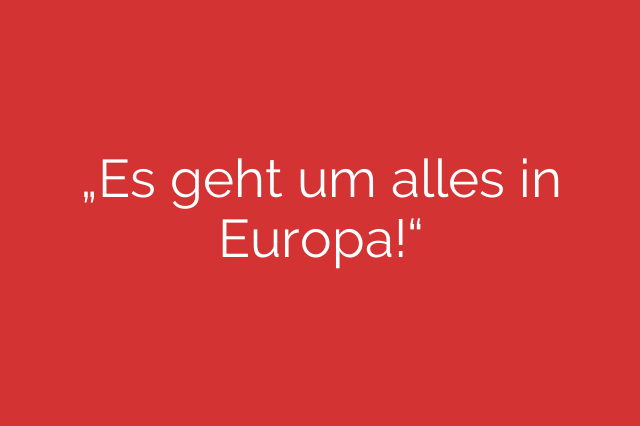 „Es geht um alles in Europa!“