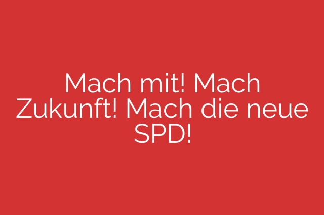 Mach mit! Mach Zukunft! Mach die neue SPD!