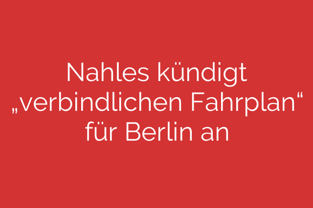Nahles kündigt „verbindlichen Fahrplan“ für Berlin an