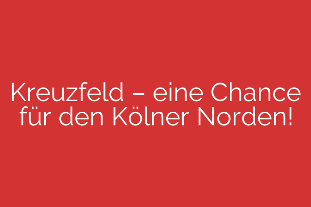 Kreuzfeld – eine Chance für den Kölner Norden!