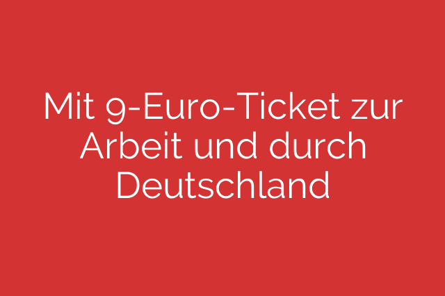 Mit 9-Euro-Ticket zur Arbeit und durch Deutschland