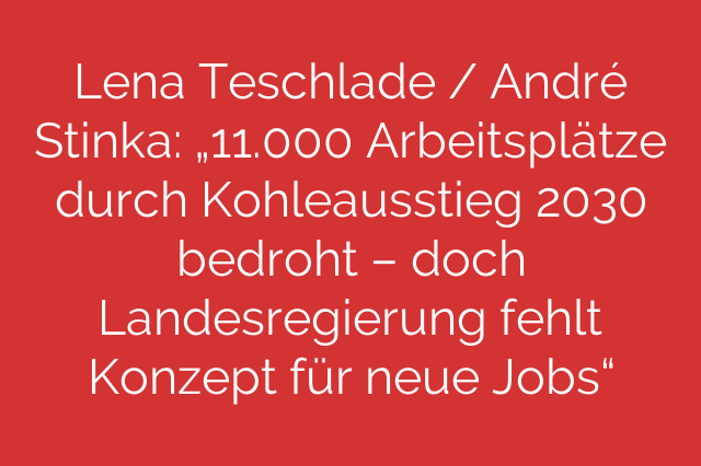 Lena Teschlade / André Stinka: „11.000 Arbeitsplätze durch Kohleausstieg 2030 bedroht – doch Landesregierung fehlt Konzept für neue Jobs“
