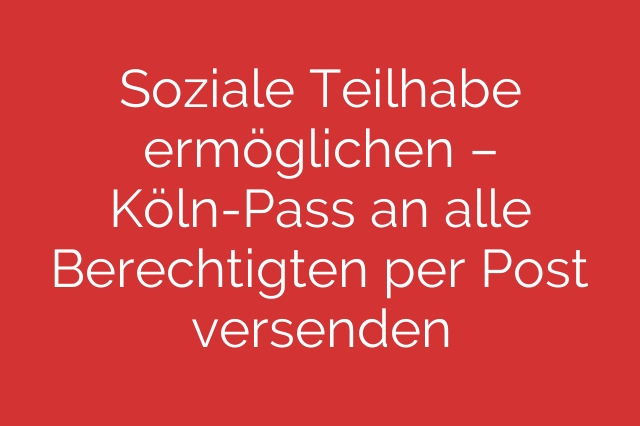 Soziale Teilhabe ermöglichen – Köln-Pass an alle Berechtigten per Post versenden