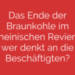 Das Ende der Braunkohle im Rheinischen Revier – wer denkt an die Beschäftigten?